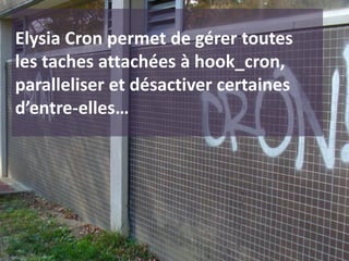 Elysia Cron permet de gérer toutes
les taches attachées à hook_cron,
paralleliser et désactiver certaines
d’entre-elles…
 
