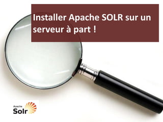 Installer Apache SOLR sur un
serveur à part !
 