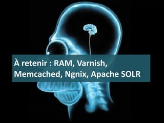 À retenir : RAM, Varnish,
Memcached, Ngnix, Apache SOLR
 