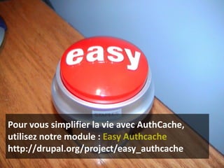 Pour vous simplifier la vie avec AuthCache,
utilisez notre module :
http://drupal.org/project/easy_authcache
 