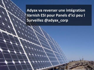 Adyax va reverser une intégration
Varnish ESI pour Panels d’ici peu !
Surveillez @adyax_corp
 