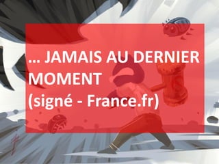 … JAMAIS AU DERNIER
MOMENT
(signé - France.fr)
 