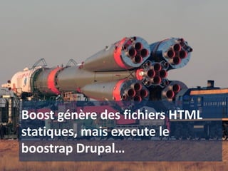 Boost génère des fichiers HTML
statiques, mais execute le
boostrap Drupal…
 