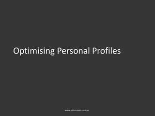 Optimising Personal Profiles
www.juliemason.com.au
 