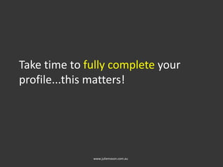 Take time to fully complete your
profile...this matters!
www.juliemason.com.au
 