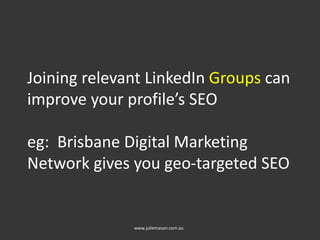 Joining relevant LinkedIn Groups can
improve your profile’s SEO
eg: Brisbane Digital Marketing
Network gives you geo-targeted SEO
www.juliemason.com.au
 