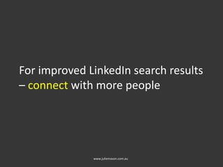For improved LinkedIn search results
– connect with more people
www.juliemason.com.au
 