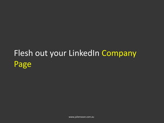 Flesh out your LinkedIn Company
Page
www.juliemason.com.au
 