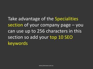 Take advantage of the Specialities
section of your company page – you
can use up to 256 characters in this
section so add your top 10 SEO
keywords
www.juliemason.com.au
 