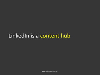 LinkedIn is a content hub
www.juliemason.com.au
 
