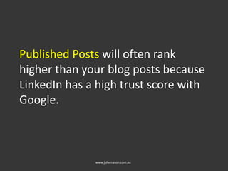 Published Posts will often rank
higher than your blog posts because
LinkedIn has a high trust score with
Google.
www.juliemason.com.au
 