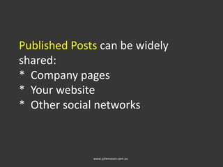 Published Posts can be widely
shared:
* Company pages
* Your website
* Other social networks
www.juliemason.com.au
 