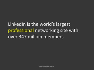 LinkedIn is the world’s largest
professional networking site with
over 347 million members
www.juliemason.com.au
 
