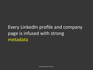 Every LinkedIn profile and company
page is infused with strong
metadata
www.juliemason.com.au
 