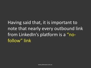 Having said that, it is important to
note that nearly every outbound link
from LinkedIn’s platform is a “no-
follow” link
www.juliemason.com.au
 