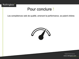 Digital Performance
Les compétences web de qualité, amenant la performance, se paient chères
Pour conclure !
 