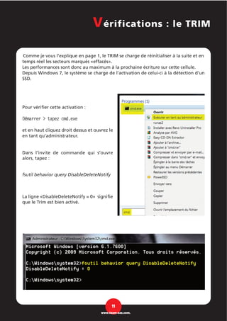 Comme je vous l’explique en page 1, le TRIM se charge de réinitialiser à la suite et en
temps réel les secteurs marqués «effacés».
Les performances sont donc au maximum à la prochaine écriture sur cette cellule.
Depuis Windows 7, le système se charge de l’activation de celui-ci à la détection d’un
SSD.
Pour vérifier cette activation :
Démarrer > tapez cmd.exe
et en haut cliquez droit dessus et ouvrez le
en tant qu’administrateur.
Dans l’invite de commande qui s’ouvre
alors, tapez :
fsutil behavior query DisableDeleteNotify
La ligne «DisableDeleteNotify = 0» signifie
que le Trim est bien activé.
11
www.team-aaz.com.
Vérifications : le TRIM
 