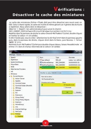Le cache des miniatures (fichier «Thumb.db») peut être désactivé sans soucis avec un
SSD. Celui-ci étant rapide, le cache est inutile et même gênant car il génère des écritures
à répétition. Nous allons donc le désactiver :
Démarrer > Regedit (en administrateur) puis suivre le chemin
HKEY_CURRENT_USERSoftwareMicrosoftWindowsCurrentVersionPolicies
Repérez dans le panneau de droite la valeur Dword «NoThumbnailCache», double cliquez
et mettez la valeur «1» et validez.
Si elle n’existe pas, vous la créez : sélectionnez la clé «Explorer»dans le panneau gauche
puis, dans le panneau de droite, cliquez droit dans le blanc, puis Nouveau > Valeur
DWORD 32 bits.
Nommez-la en «NoThumbnailCache»puis double-cliquez dessus, laissez Hexadécimale et
entrez «1» dans le champ «Données de la valeur» et validez
Vérifications :
Désactiver le cache des miniatures
17
www.team-aaz.com.
 