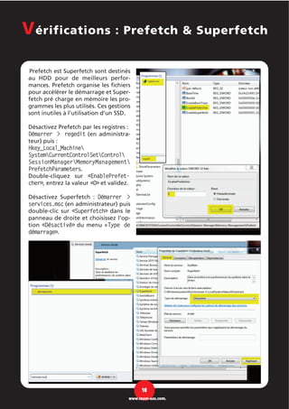 Prefetch est Superfetch sont destinés
au HDD pour de meilleurs perfor-
mances. Prefetch organise les fichiers
pour accélérer le démarrage et Super-
fetch pré charge en mémoire les pro-
grammes les plus utilisés. Ces gestions
sont inutiles à l’utilisation d’un SSD.
Désactivez Prefetch par les registres :
Démarrer > regedit (en administra-
teur) puis :
Hkey_Local_Machine
SystemCurrentControlSetControl
SessionManagerMemoryManagement
PrefetchParameters.
Double-cliquez sur «EnablePrefet-
cher», entrez la valeur «0» et validez.
Désactivez Superfetch : Démarrer >
services.msc (en administrateur) puis
double-clic sur «Superfetch» dans le
panneau de droite et choisissez l'op-
tion «Désactivé» du menu «Type de
démarrage».
Vérifications : Prefetch & Superfetch
18
www.team-aaz.com.
 