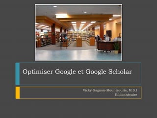 Optimiser Google et Google Scholar Vicky Gagnon-Mountzouris, M.S.I Bibliothécaire 