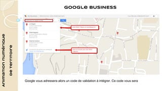 Animation numérique 
de territoire 
Google BUSINESS 
Google vous adressera alors un code de validation à intégrer. Ce code vous sera 
 