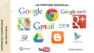 Animation numérique 
de territoire 
Le monde Google... 
 