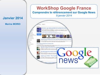 Janvier 2014
Marine MORIO
WorkShop Google France
Comprendre le référencement sur Google News
9 janvier 2014
 