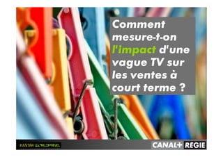 Comment
mesure-t-on
l’impact d’une
vague TV sur
les ventes à
court terme ?
 