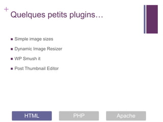 +
    Quelques petits plugins…

       Simple image sizes

       Dynamic Image Resizer

       WP Smush it

       Post Thumbnail Editor




            HTML                PHP   Apache
 