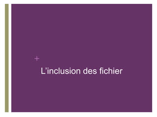 +
    L’inclusion des fichier
 