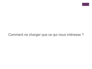 Comment ne charger que ce qui nous intéresse ?
 