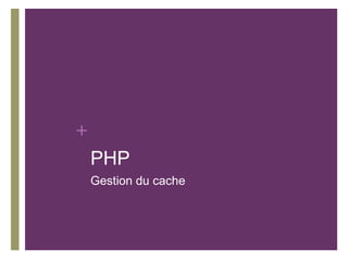 +
    PHP
    Gestion du cache
 