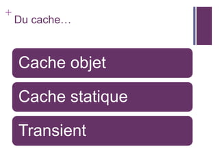 +
    Du cache…



    Cache objet

    Cache statique

    Transient
 