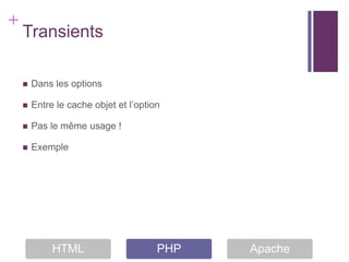 +
    Transients

       Dans les options

       Entre le cache objet et l’option

       Pas le même usage !

       Exemple




             HTML                      PHP   Apache
 