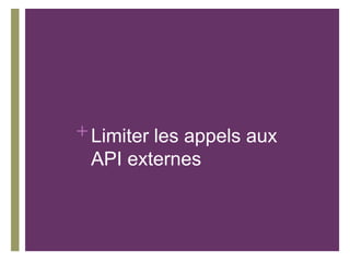 + Limiter les appels aux
  API externes
 