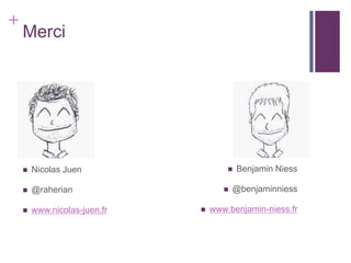 +
    Merci




       Nicolas Juen                     Benjamin Niess

       @raherian                       @benjaminniess

       www.nicolas-juen.fr      www.benjamin-niess.fr
 