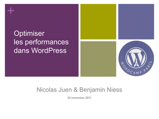 +
Optimiser
les performances
dans WordPress




      Nicolas Juen & Benjamin Niess
                25 novembre 2011
 