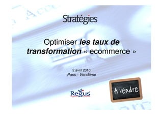 Optimiser les taux de
transformation « ecommerce »

            2 avril 2010
          Paris - Vendôme
 