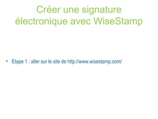 Créer une signature 
électronique avec WiseStamp 
• Etape 1 : aller sur le site de http://www.wisestamp.com/ 
 