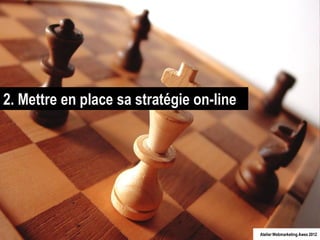 2. Mettre en place sa stratégie on-line




                                          Atelier Webmarketing Awex 2012
 