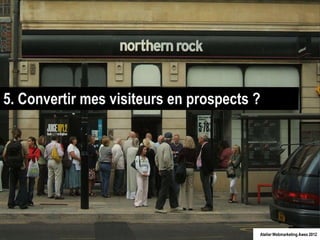 5. Convertir mes visiteurs en prospects ?




                                        Atelier Webmarketing Awex 2012
 