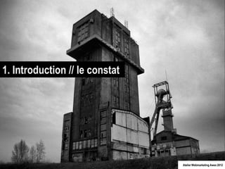 1. Introduction // le constat




                                Atelier Webmarketing Awex 2012
 