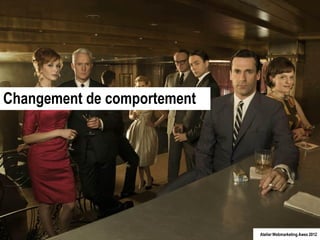 Changement de comportement




                             Atelier Webmarketing Awex 2012
 
