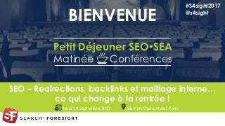 1
SEO – Redirections, backlinks et maillage interne…
ce qui change à la rentrée !
BIENVENUE
#S4sight2017
@s4sight
Marriott Opera Hotel, ParisJeudi 14 Septembre 2017
Petit Déjeuner SEOSEA
Matinée Conférences
 