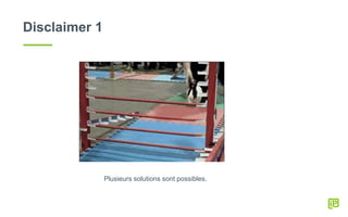 Disclaimer 1
Plusieurs solutions sont possibles.
 