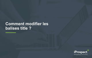 Comment modifier les
balises title ?
 