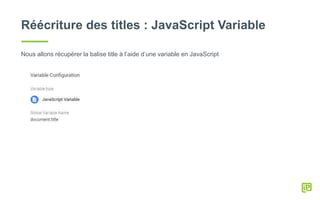 Réécriture des titles : JavaScript Variable
Nous allons récupérer la balise title à l’aide d’une variable en JavaScript
 