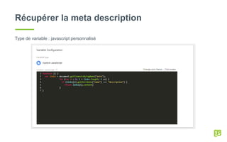 Récupérer la meta description
Type de variable : javascript personnalisé
 