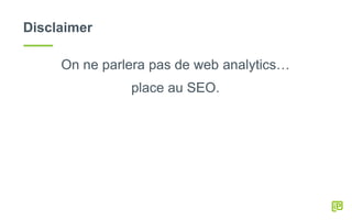 Disclaimer
On ne parlera pas de web analytics…
place au SEO.
 