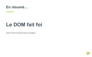 En résumé…
Le DOM fait foi
(sauf s’il est vraiment long à charger)
 